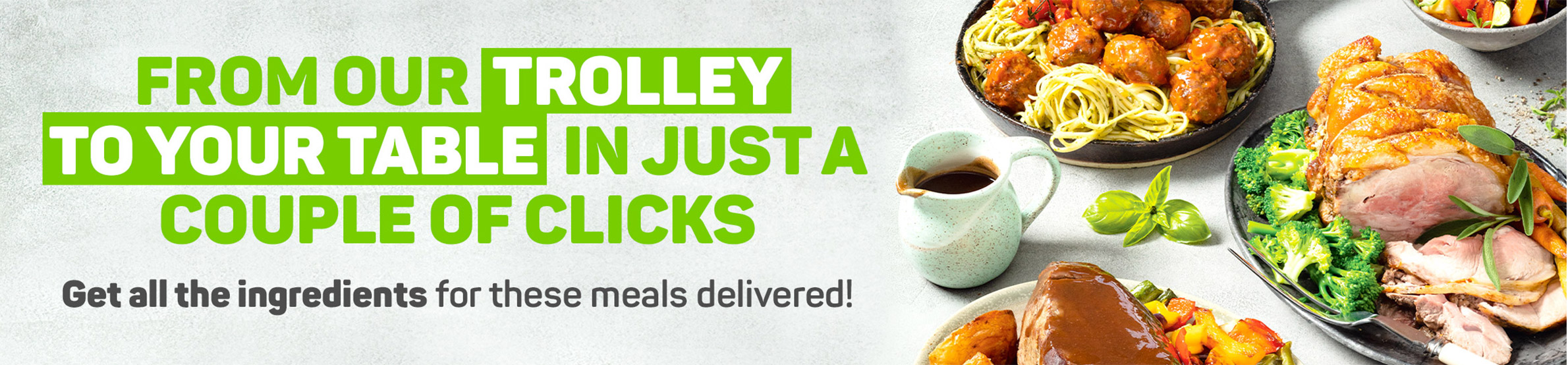 From our trolley to your table in just a couple of clicks. Get all the ingredients for these meals delivered!