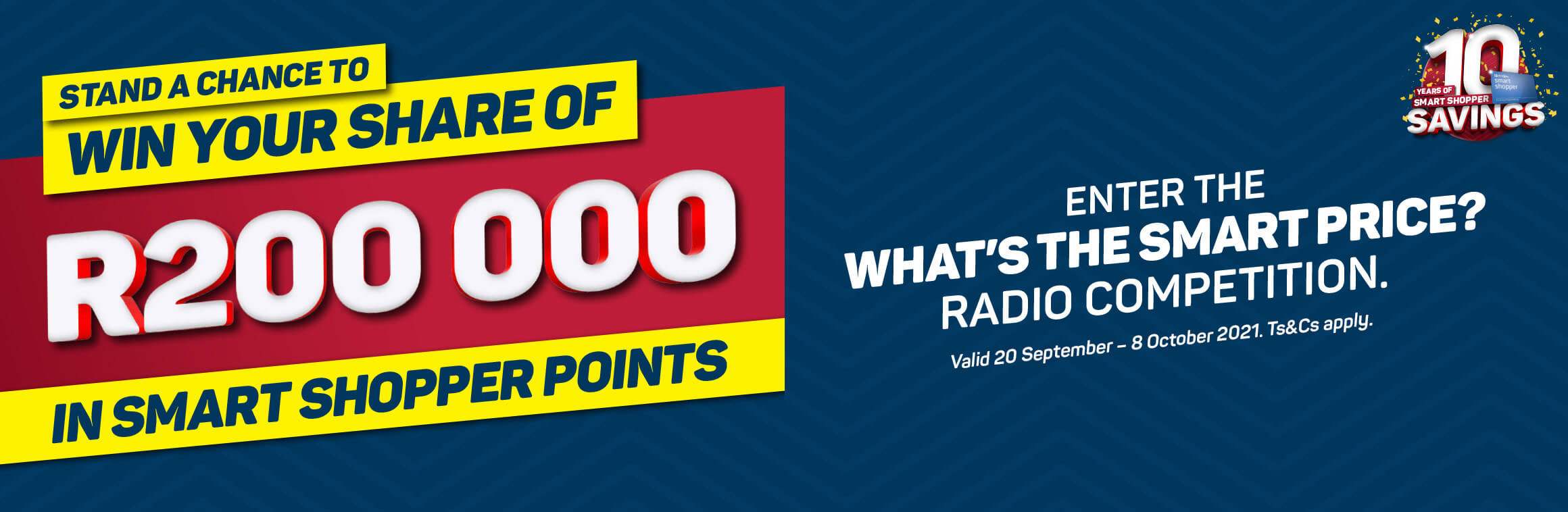 Stand a chance to win your share of R200000 in Smart Shopper points. Enter now >